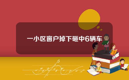 一小区窗户掉下砸中6辆车