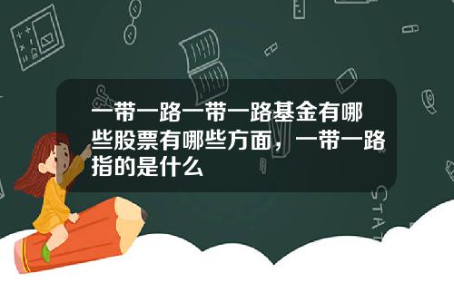 一带一路一带一路基金有哪些股票有哪些方面，一带一路指的是什么