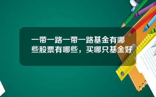一带一路一带一路基金有哪些股票有哪些，买哪只基金好