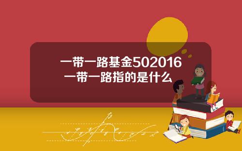 一带一路基金502016 一带一路指的是什么
