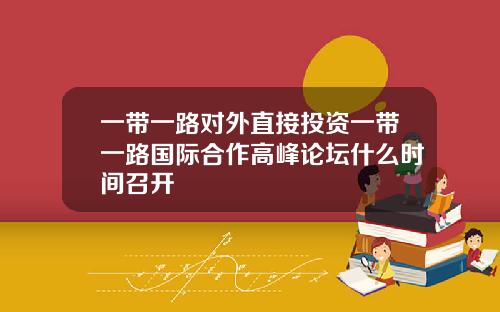 一带一路对外直接投资一带一路国际合作高峰论坛什么时间召开