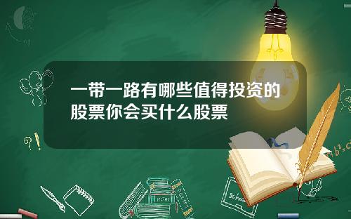 一带一路有哪些值得投资的股票你会买什么股票