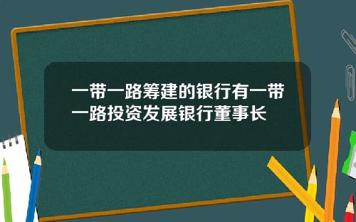 一带一路筹建的银行有一带一路投资发展银行董事长