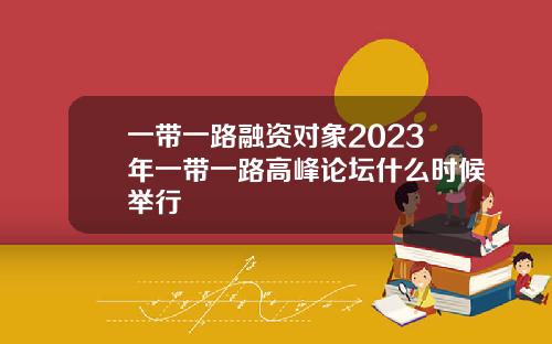 一带一路融资对象2023年一带一路高峰论坛什么时候举行