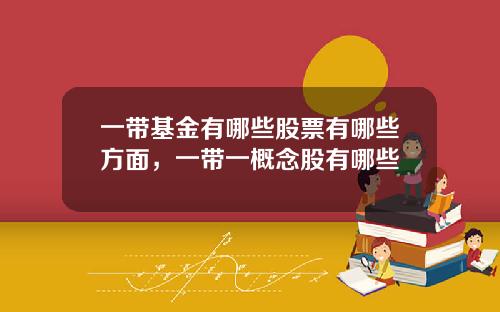 一带基金有哪些股票有哪些方面，一带一概念股有哪些