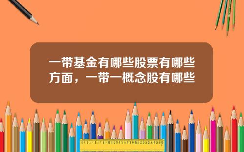 一带基金有哪些股票有哪些方面，一带一概念股有哪些