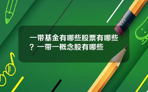 一带基金有哪些股票有哪些？一带一概念股有哪些