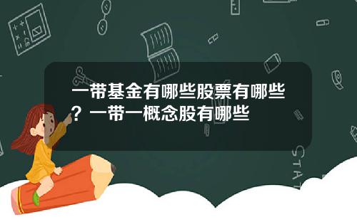 一带基金有哪些股票有哪些？一带一概念股有哪些