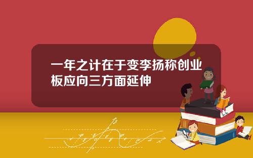 一年之计在于变李扬称创业板应向三方面延伸