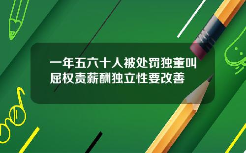 一年五六十人被处罚独董叫屈权责薪酬独立性要改善
