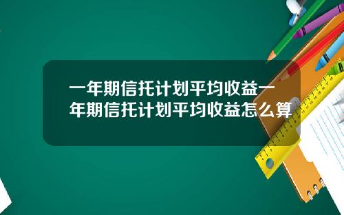 一年期信托计划平均收益一年期信托计划平均收益怎么算