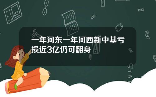 一年河东一年河西新中基亏损近3亿仍可翻身
