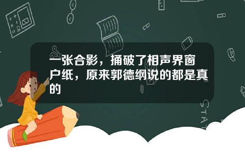 一张合影，捅破了相声界窗户纸，原来郭德纲说的都是真的
