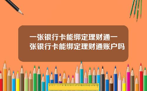 一张银行卡能绑定理财通一张银行卡能绑定理财通账户吗
