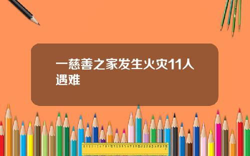 一慈善之家发生火灾11人遇难