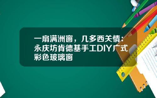 一扇满洲窗，几多西关情：永庆坊肯德基手工DIY广式彩色玻璃窗