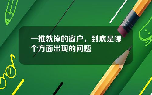 一推就掉的窗户，到底是哪个方面出现的问题