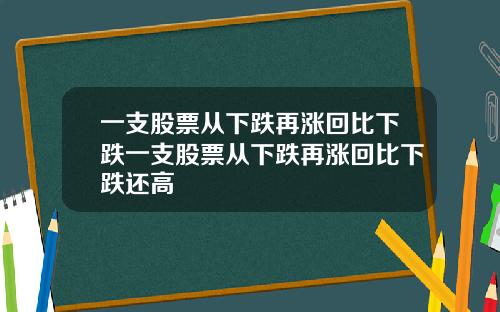一支股票从下跌再涨回比下跌一支股票从下跌再涨回比下跌还高