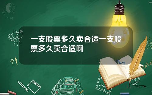 一支股票多久卖合适一支股票多久卖合适啊