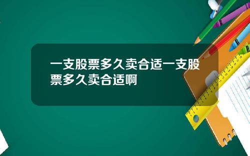 一支股票多久卖合适一支股票多久卖合适啊
