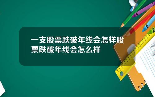 一支股票跌破年线会怎样股票跌破年线会怎么样