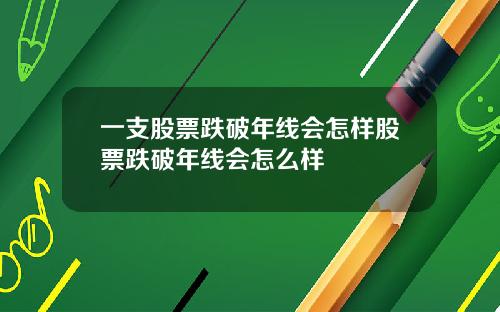 一支股票跌破年线会怎样股票跌破年线会怎么样