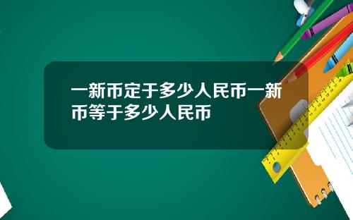 一新币定于多少人民币一新币等于多少人民币