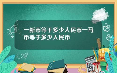 一新币等于多少人民币一马币等于多少人民币