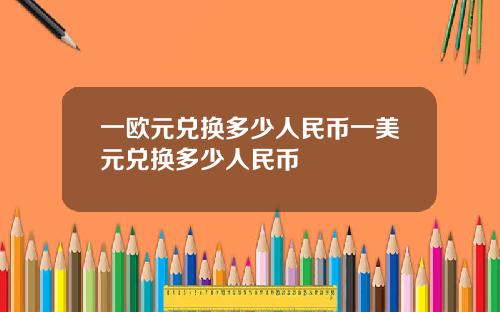 一欧元兑换多少人民币一美元兑换多少人民币