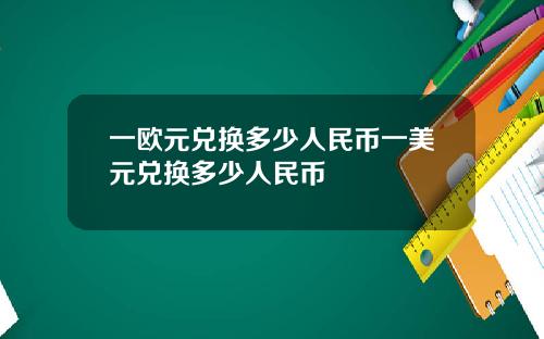 一欧元兑换多少人民币一美元兑换多少人民币