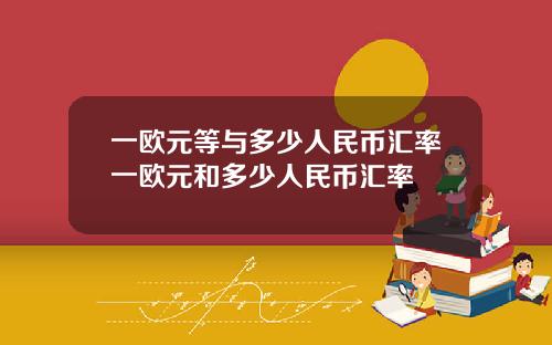 一欧元等与多少人民币汇率一欧元和多少人民币汇率