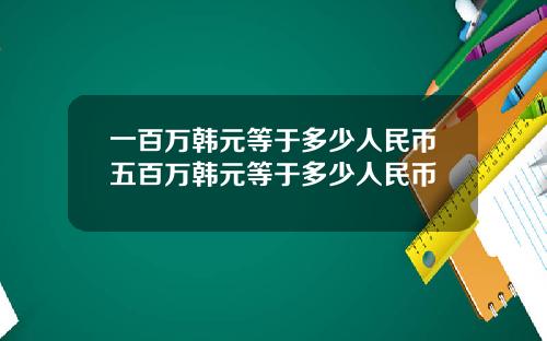 一百万韩元等于多少人民币五百万韩元等于多少人民币