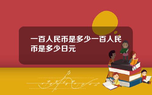 一百人民币是多少一百人民币是多少日元