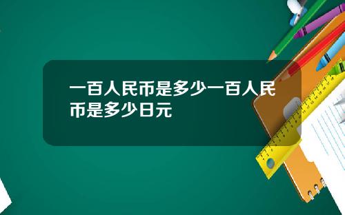 一百人民币是多少一百人民币是多少日元