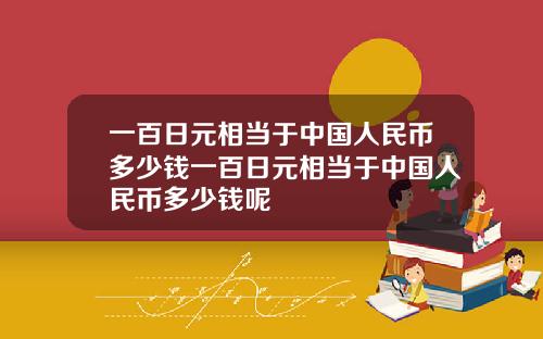 一百日元相当于中国人民币多少钱一百日元相当于中国人民币多少钱呢