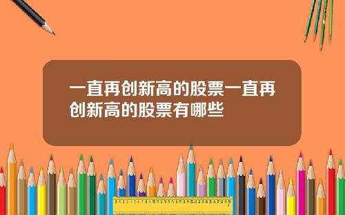一直再创新高的股票一直再创新高的股票有哪些
