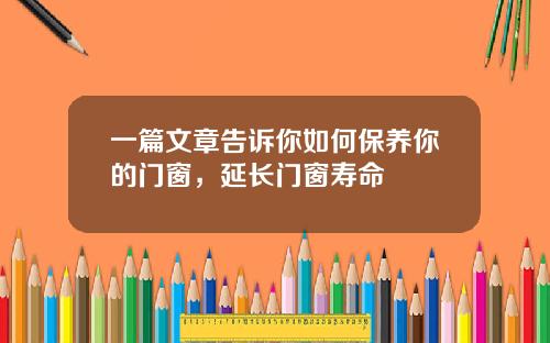 一篇文章告诉你如何保养你的门窗，延长门窗寿命
