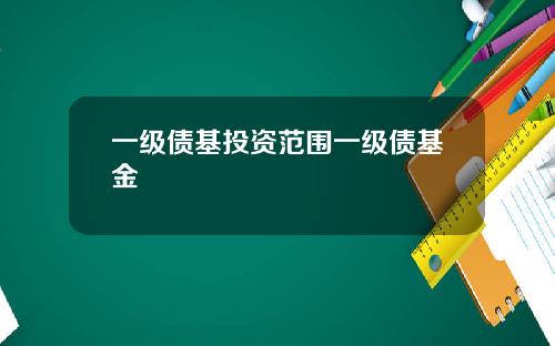 一级债基投资范围一级债基金
