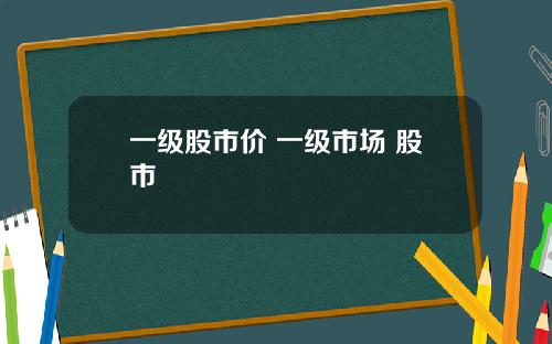 一级股市价 一级市场 股市