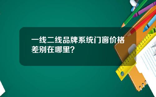 一线二线品牌系统门窗价格差别在哪里？