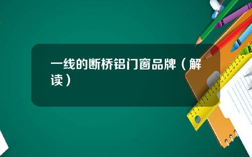 一线的断桥铝门窗品牌（解读）