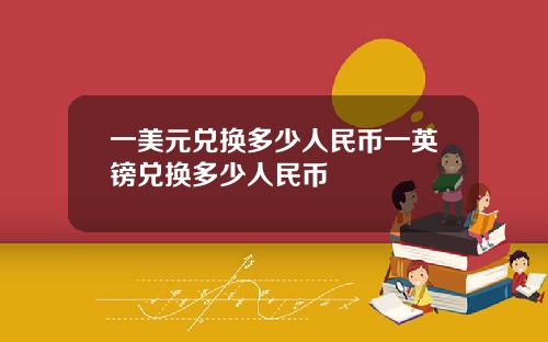 一美元兑换多少人民币一英镑兑换多少人民币