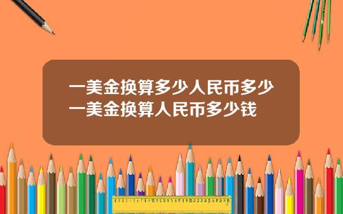 一美金换算多少人民币多少一美金换算人民币多少钱