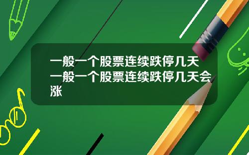 一般一个股票连续跌停几天一般一个股票连续跌停几天会涨