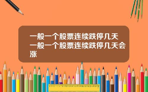 一般一个股票连续跌停几天一般一个股票连续跌停几天会涨