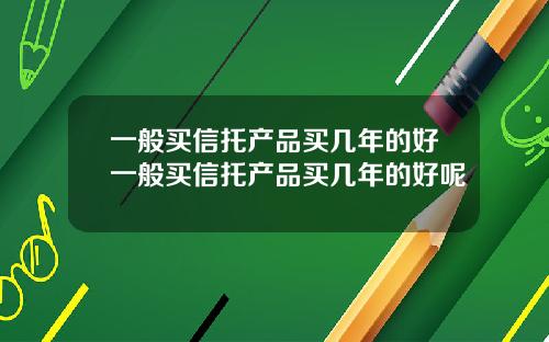一般买信托产品买几年的好一般买信托产品买几年的好呢