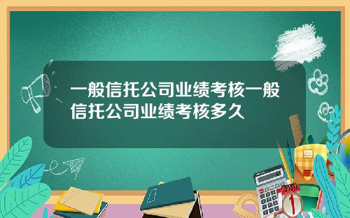一般信托公司业绩考核一般信托公司业绩考核多久
