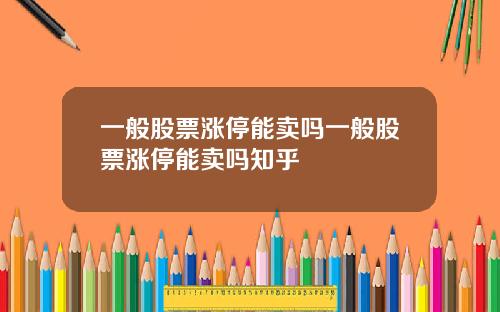 一般股票涨停能卖吗一般股票涨停能卖吗知乎