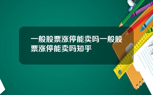 一般股票涨停能卖吗一般股票涨停能卖吗知乎