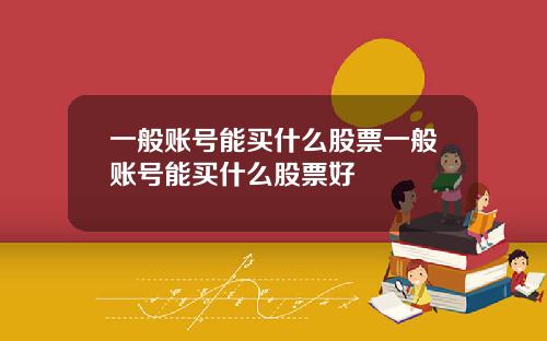 一般账号能买什么股票一般账号能买什么股票好